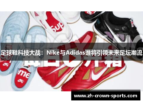 足球鞋科技大战：Nike与Adidas谁将引领未来足坛潮流