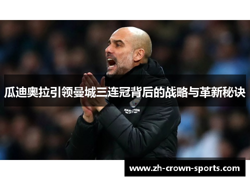 瓜迪奥拉引领曼城三连冠背后的战略与革新秘诀